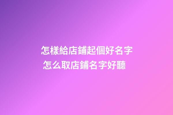怎樣給店鋪起個好名字 怎么取店鋪名字好聽-第1張-店鋪起名-玄機派